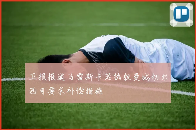 卫报报道马雷斯卡若执教曼城切尔西可要求补偿措施