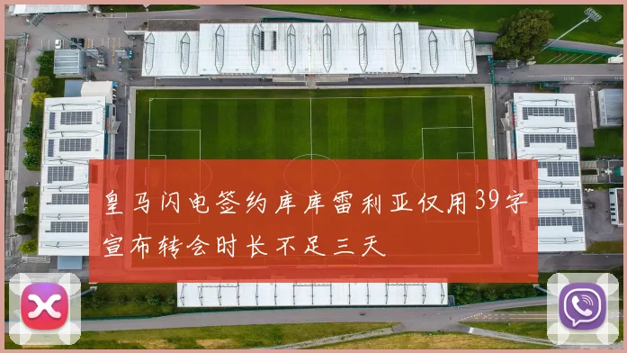 皇马闪电签约库库雷利亚仅用39字宣布转会时长不足三天