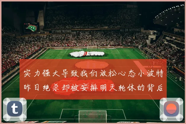 实力强大导致我们放松心态小波特昨日绝杀却被安排明天轮休的背后原因分析