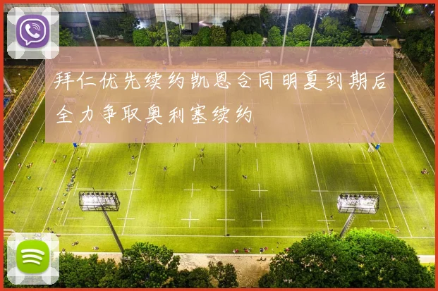 拜仁优先续约凯恩合同明夏到期后全力争取奥利塞续约
